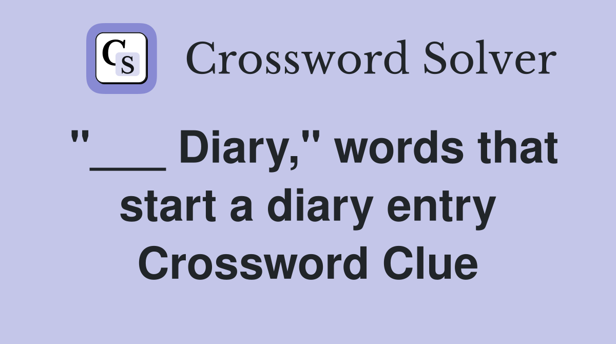 "___ Diary," words that start a diary entry Crossword Clue