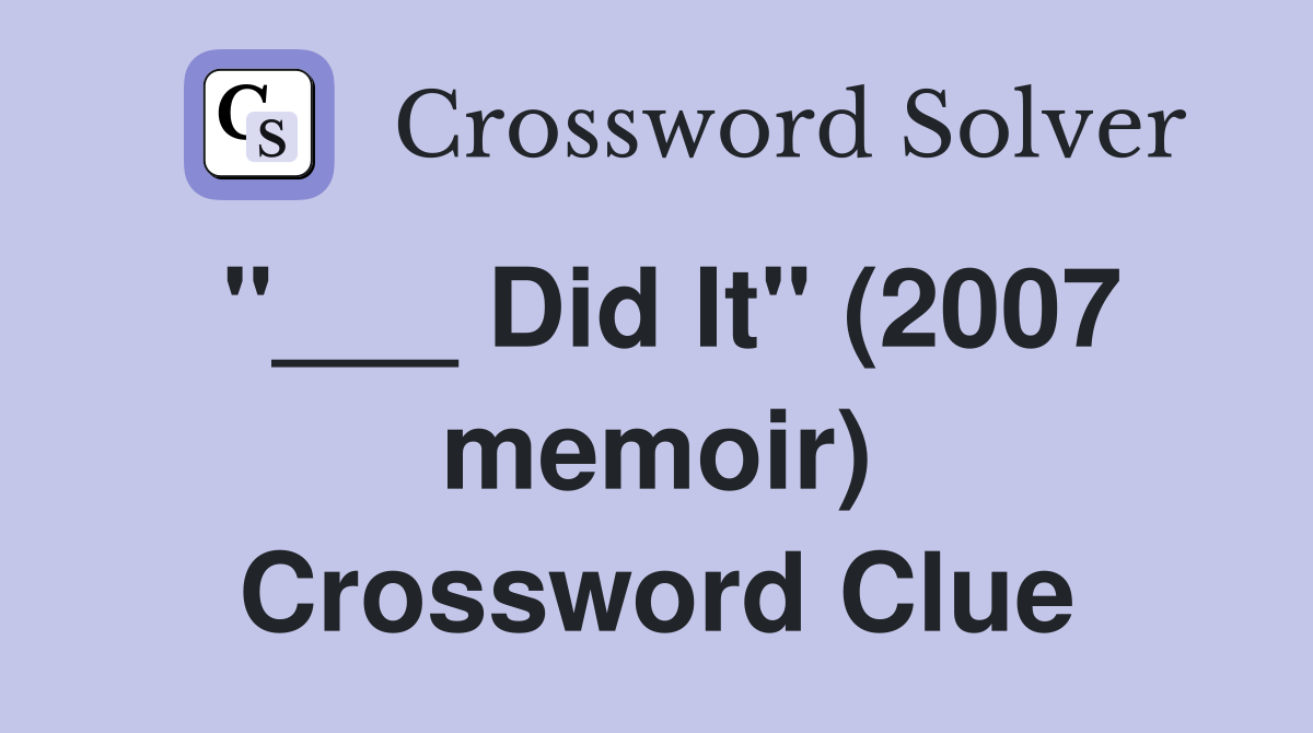 "___ Did It" (2007 memoir) Crossword Clue