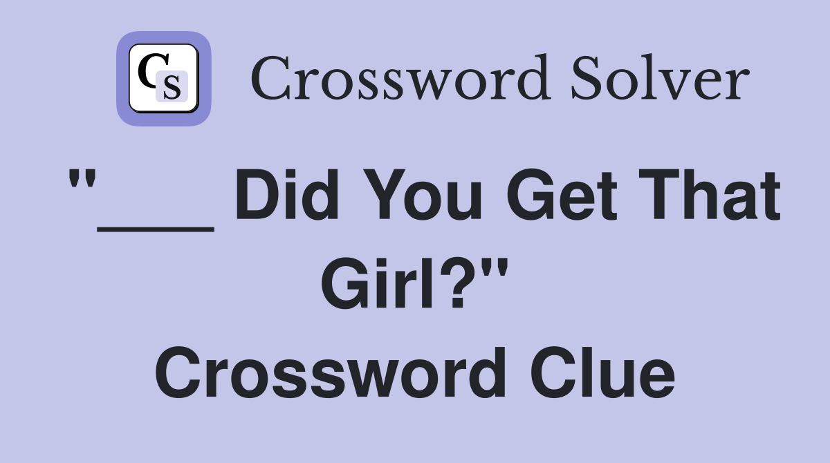 "___ Did You Get That Girl?" Crossword Clue
