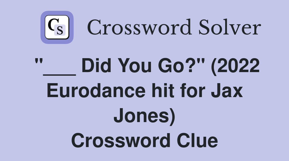 "___ Did You Go?" (2022 Eurodance hit for Jax Jones) Crossword Clue