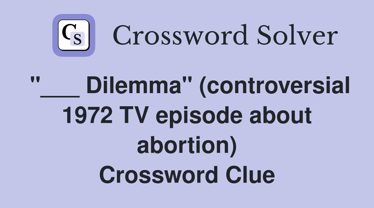 "___ Dilemma" (controversial 1972 TV episode about abortion) Crossword Clue