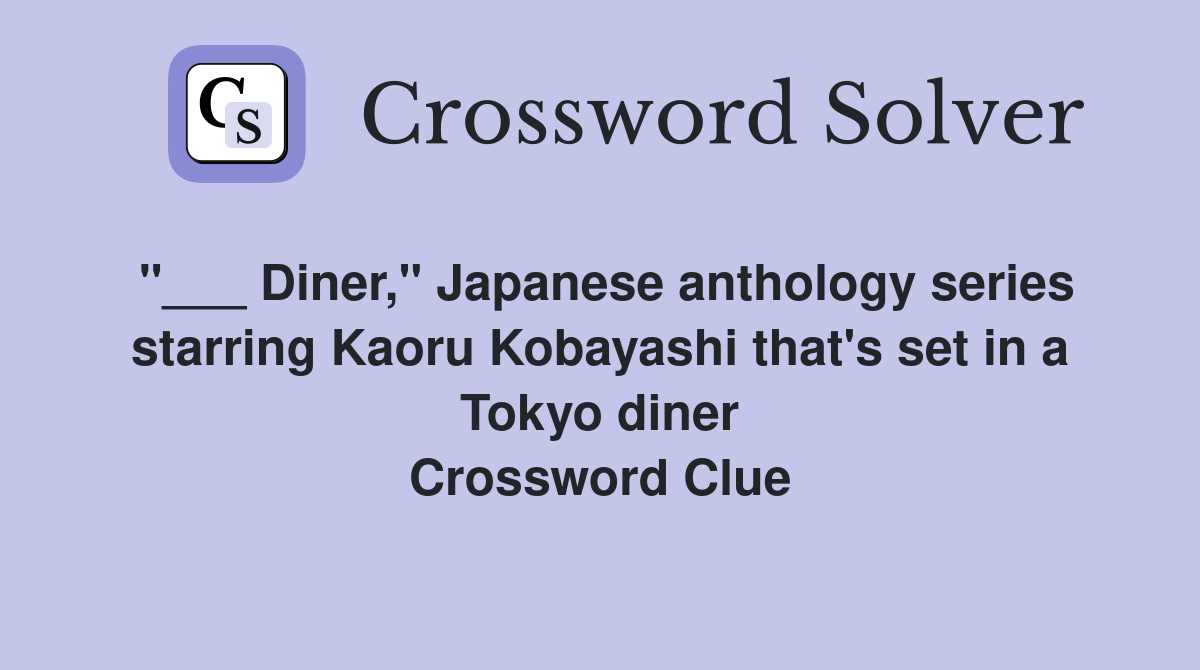 "___ Diner," Japanese anthology series starring Kaoru Kobayashi that's set in a Tokyo diner Crossword Clue