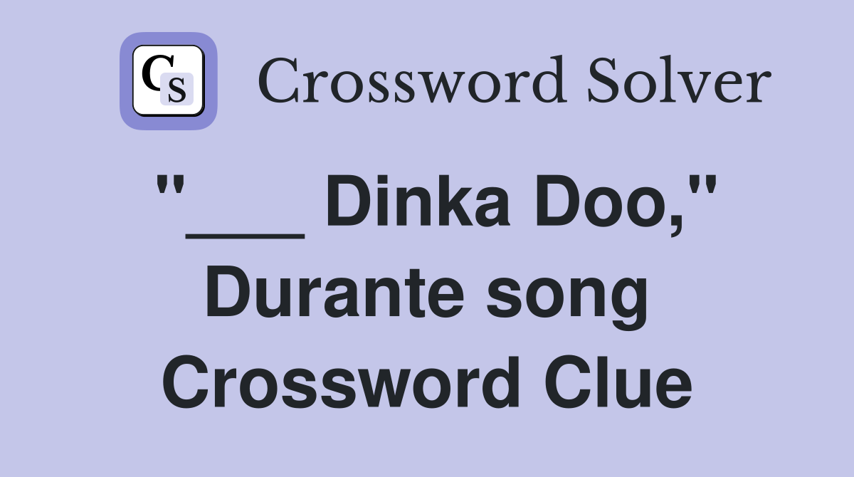 "___ Dinka Doo," Durante song Crossword Clue