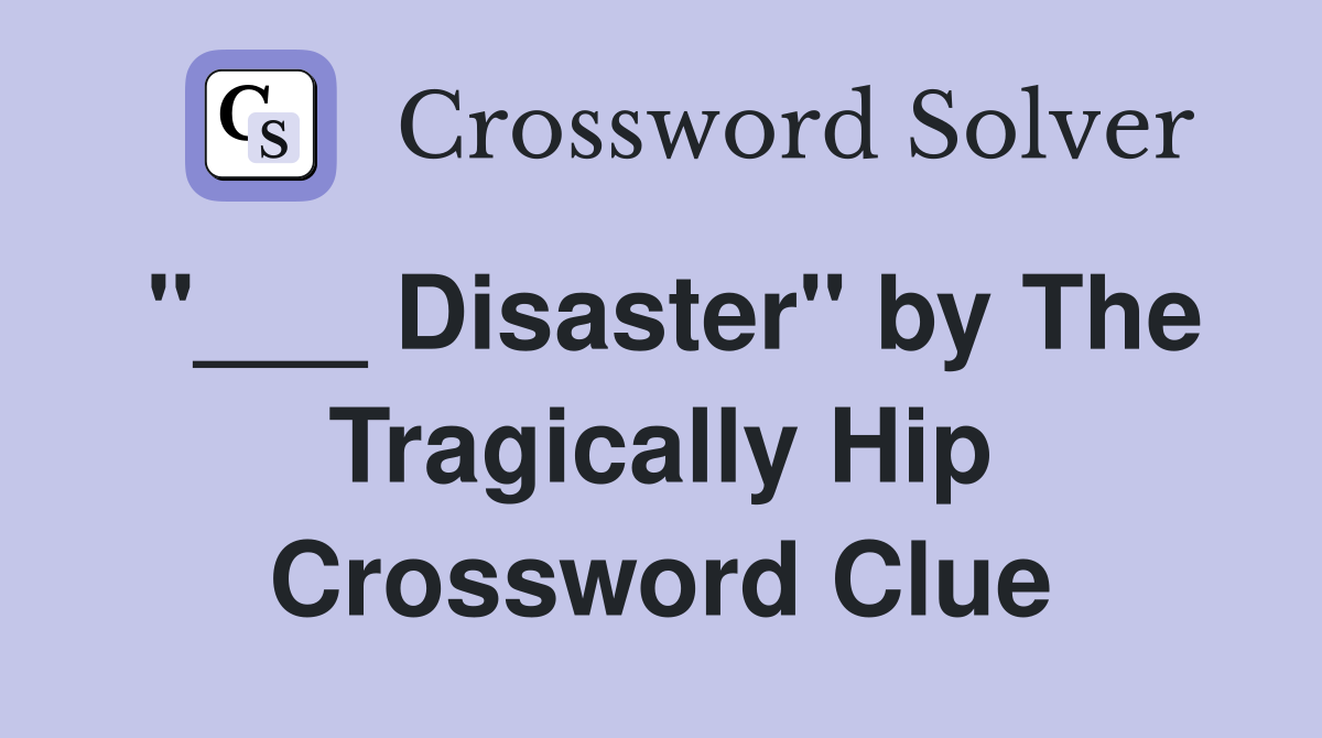 "___ Disaster" by The Tragically Hip Crossword Clue