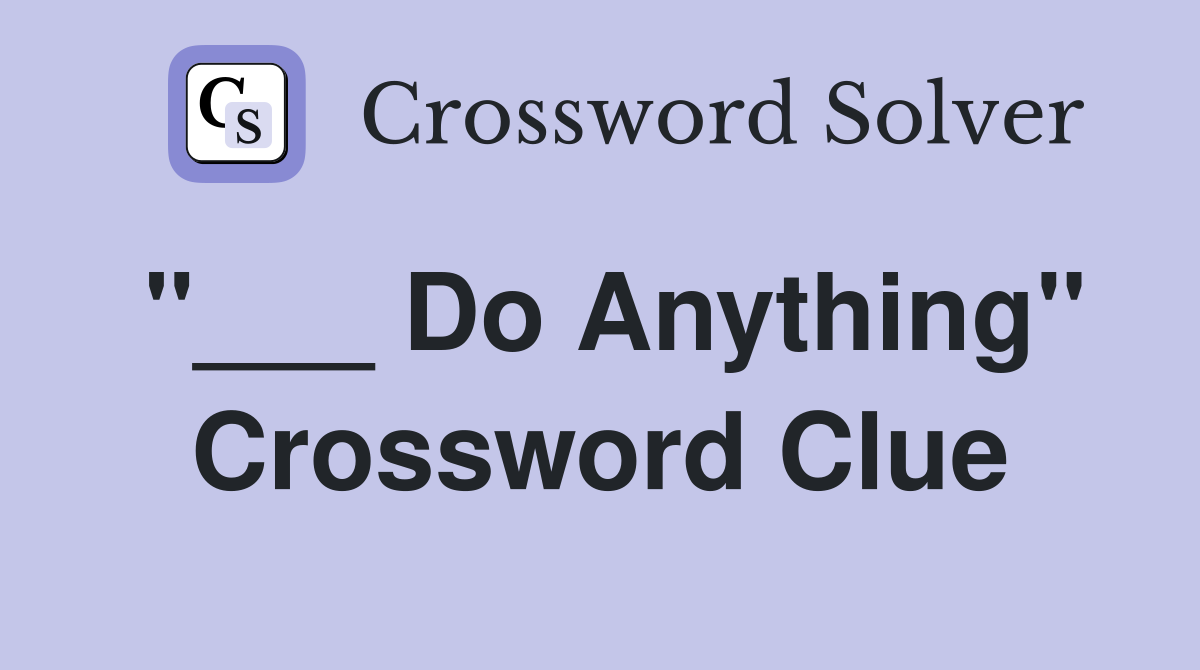 "___ Do Anything" Crossword Clue