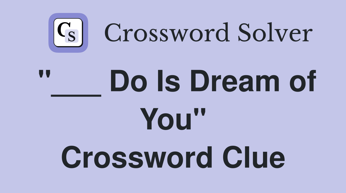 "___ Do Is Dream of You" Crossword Clue
