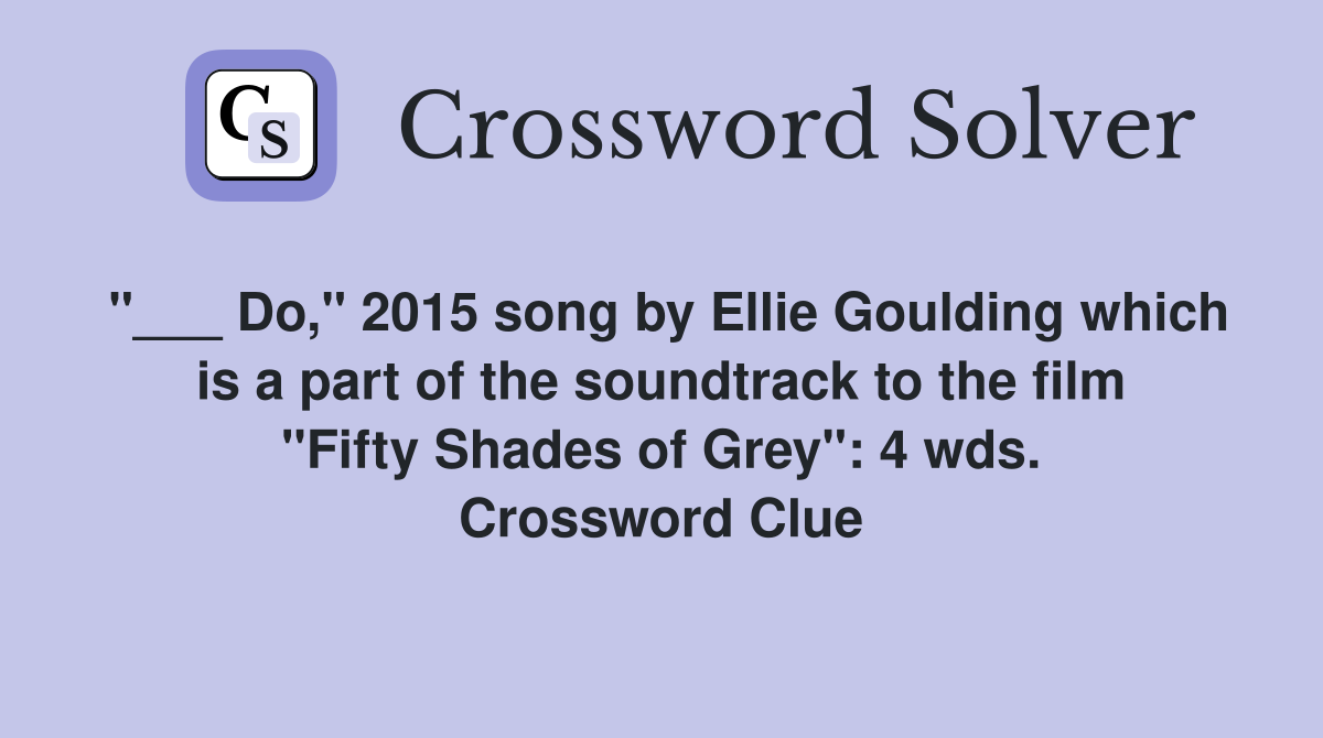 "___ Do," 2015 song by Ellie Goulding which is a part of the soundtrack to the film "Fifty Shades of Grey": 4 wds. Crossword Clue