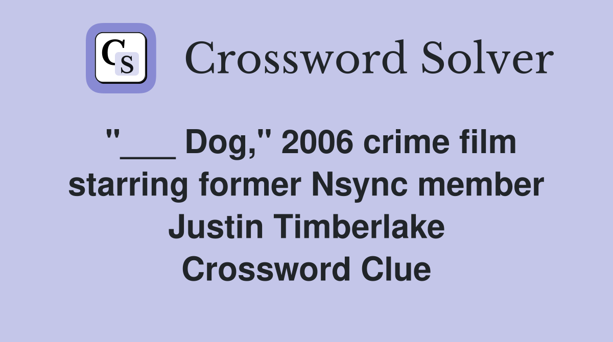 "___ Dog," 2006 crime film starring former Nsync member Justin Timberlake Crossword Clue