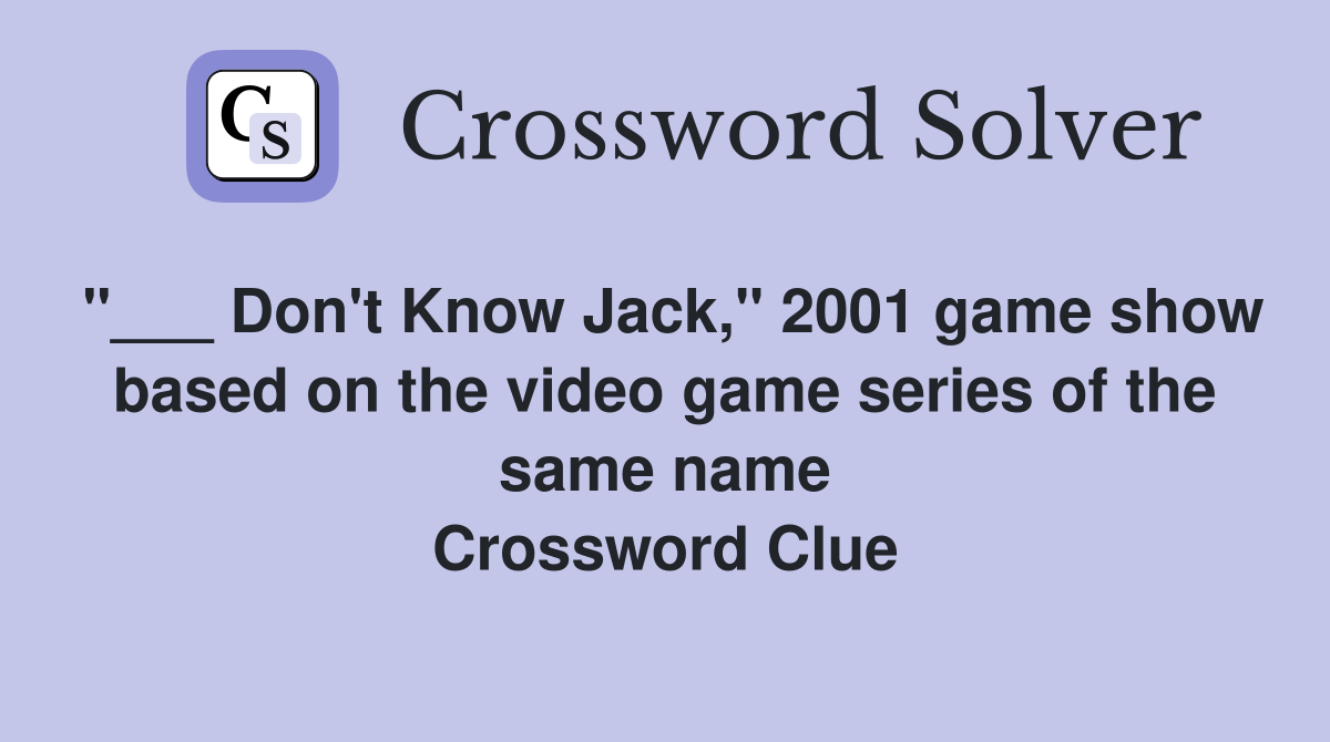 "___ Don't Know Jack," 2001 game show based on the video game series of the same name Crossword Clue