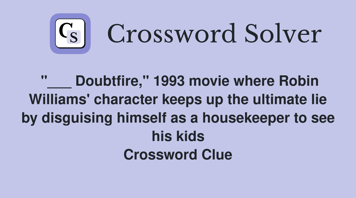 "___ Doubtfire," 1993 movie where Robin Williams' character keeps up the ultimate lie by disguising himself as a housekeeper to see his kids Crossword Clue