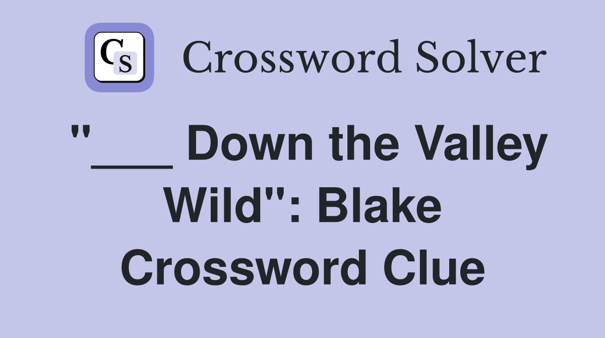 "___ Down the Valley Wild": Blake Crossword Clue