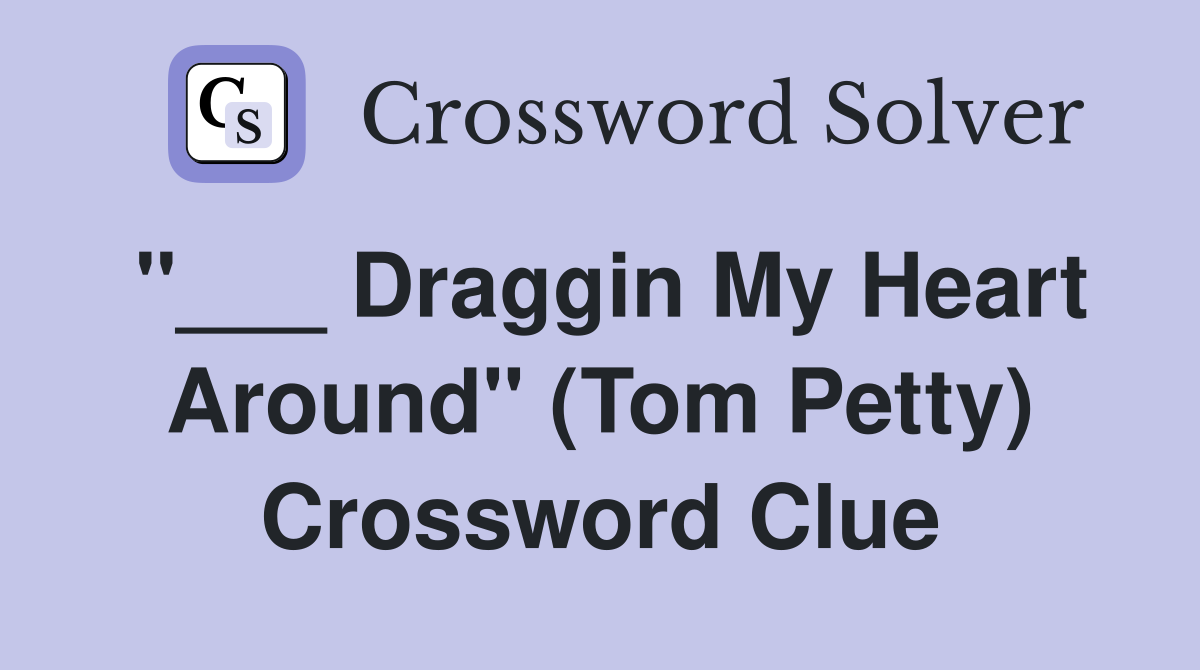 "___ Draggin My Heart Around" (Tom Petty) Crossword Clue