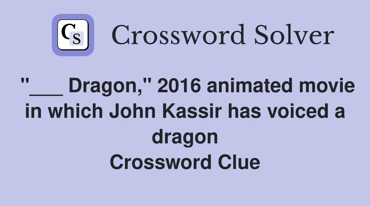"___ Dragon," 2016 animated movie in which John Kassir has voiced a dragon Crossword Clue