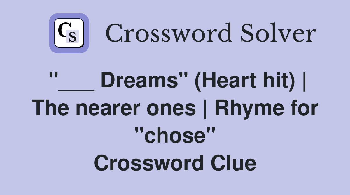 "___ Dreams" (Heart hit) | The nearer ones | Rhyme for "chose" Crossword Clue