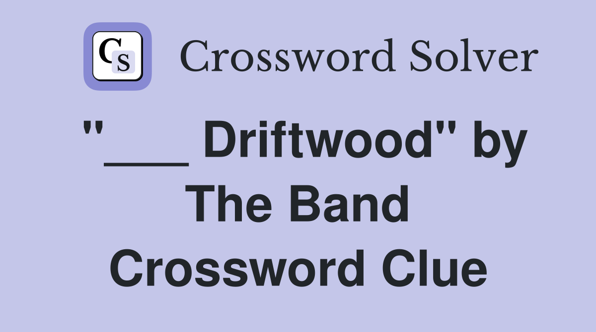 "___ Driftwood" by The Band Crossword Clue