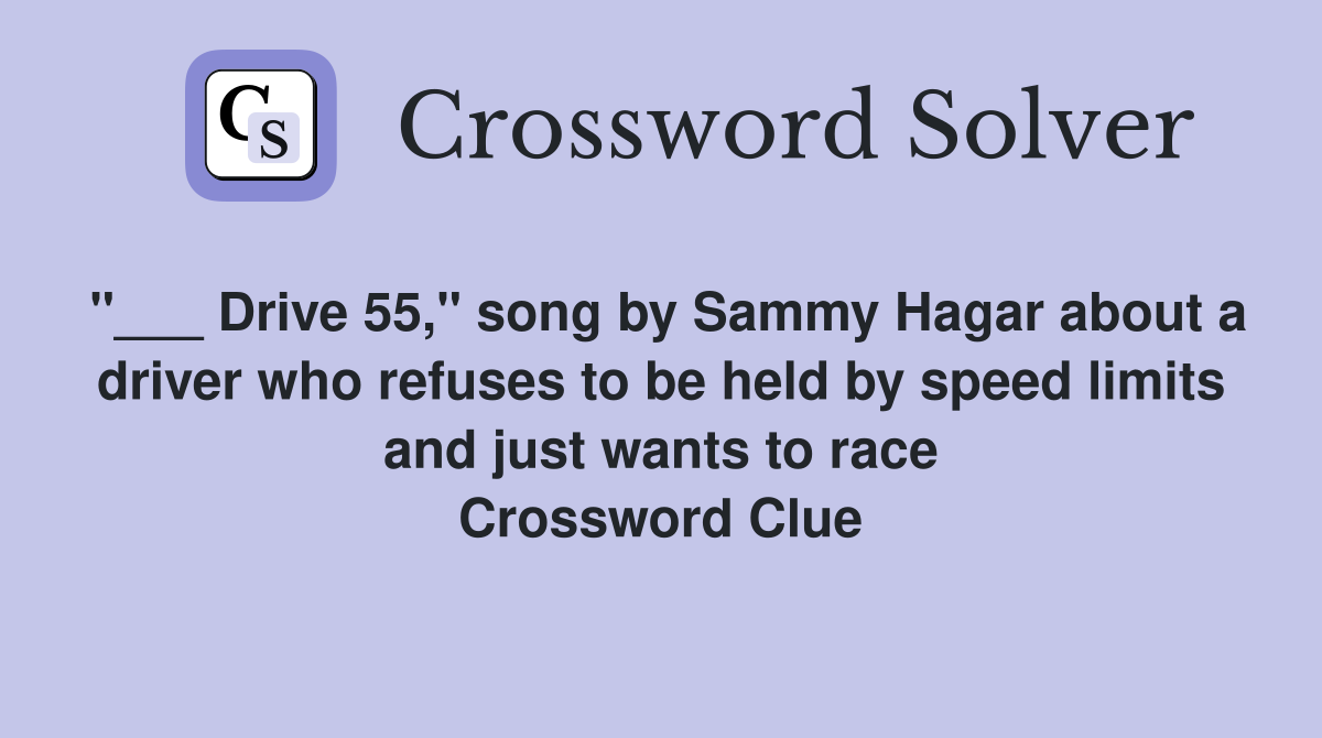 "___ Drive 55," song by Sammy Hagar about a driver who refuses to be held by speed limits and just wants to race Crossword Clue