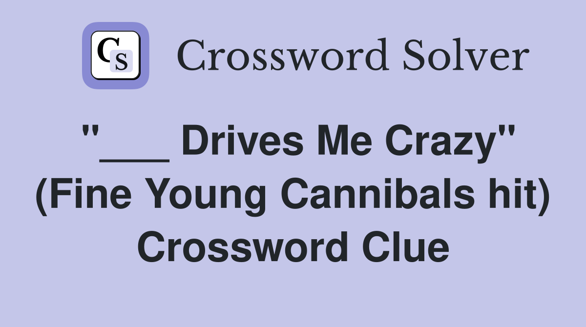 "___ Drives Me Crazy" (Fine Young Cannibals hit) Crossword Clue