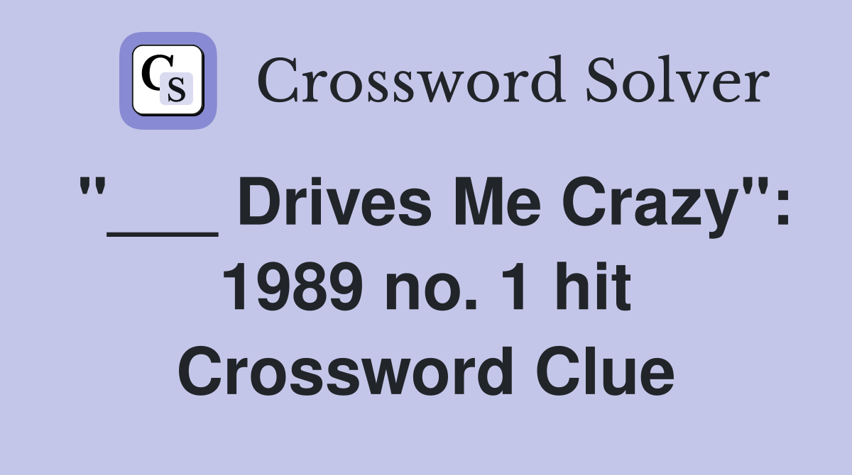 "___ Drives Me Crazy": 1989 no. 1 hit Crossword Clue
