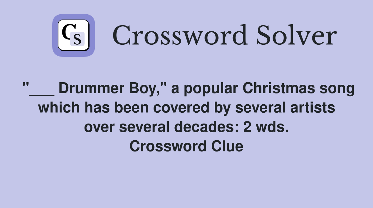 "___ Drummer Boy," a popular Christmas song which has been covered by several artists over several decades: 2 wds. Crossword Clue