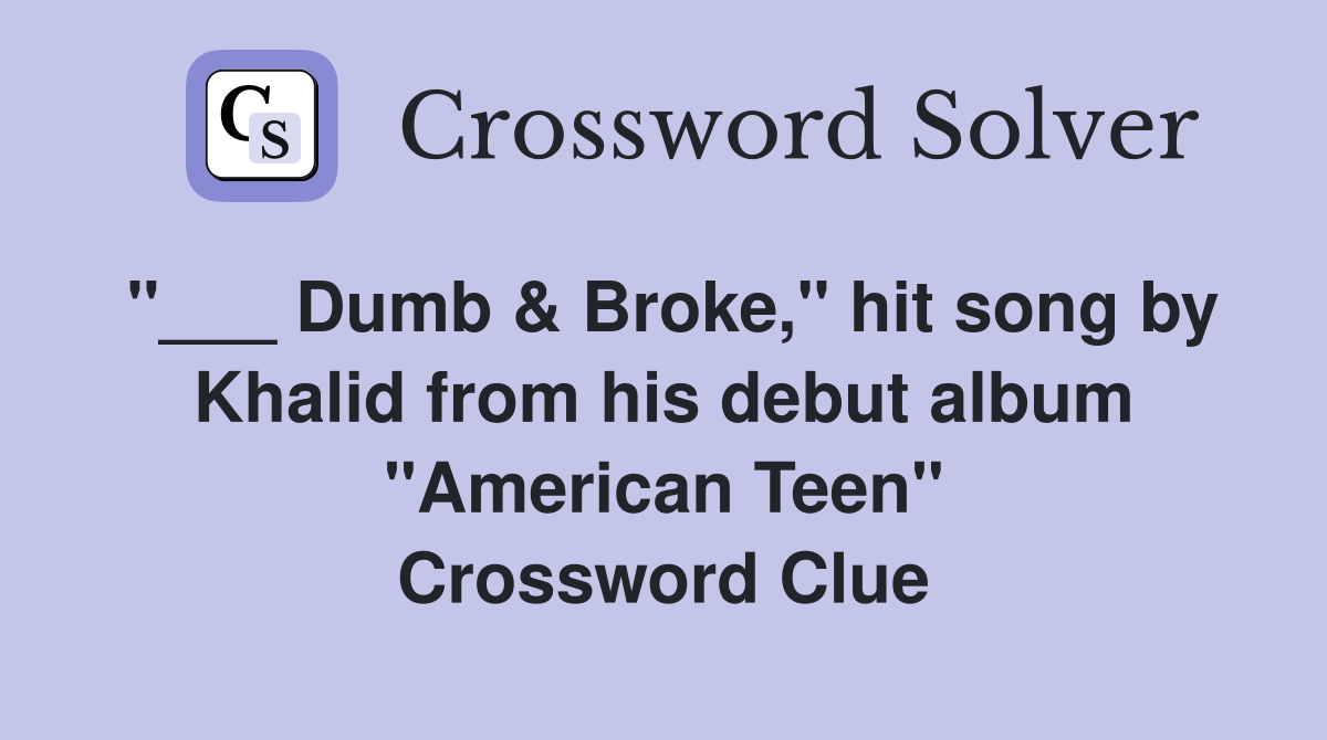 "___ Dumb & Broke," hit song by Khalid from his debut album "American Teen" Crossword Clue