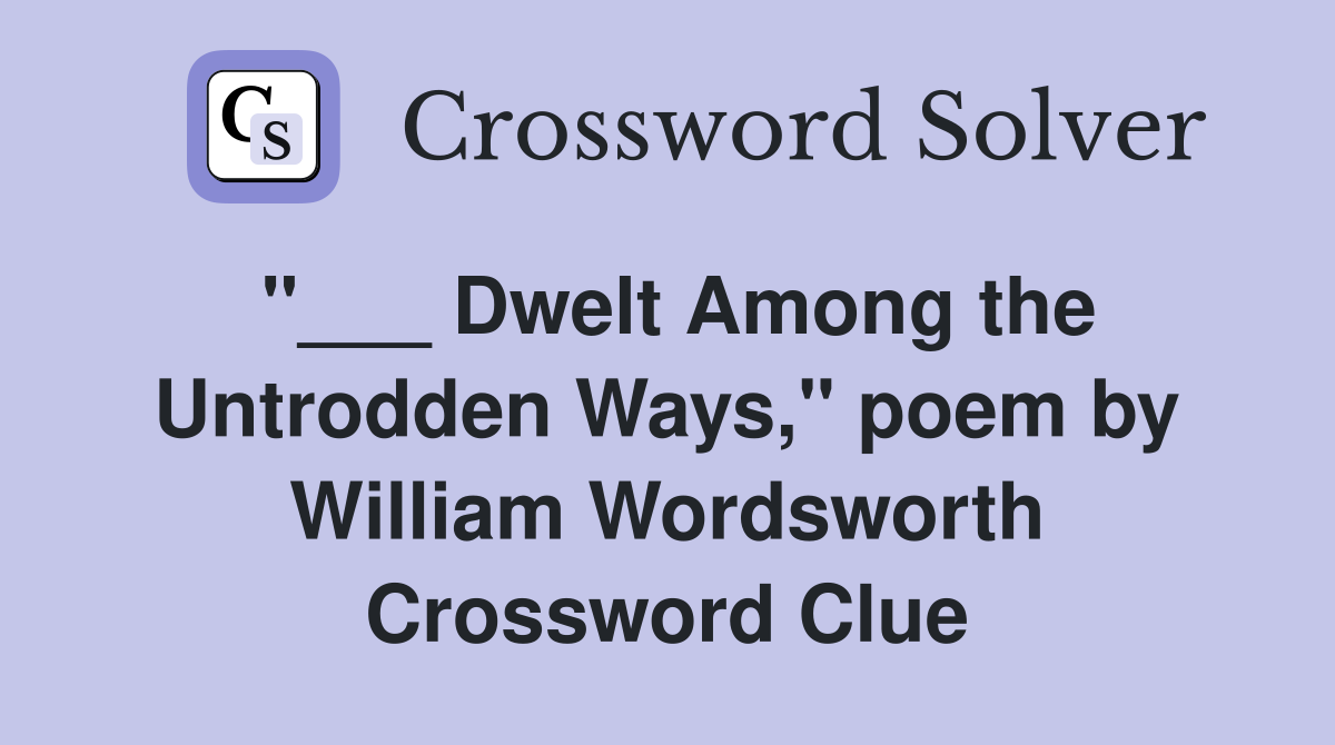 "___ Dwelt Among the Untrodden Ways," poem by William Wordsworth Crossword Clue