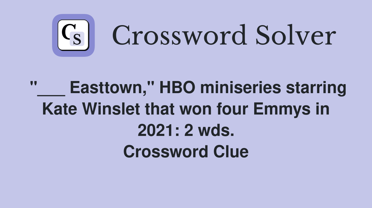 "___ Easttown," HBO miniseries starring Kate Winslet that won four Emmys in 2021: 2 wds. Crossword Clue