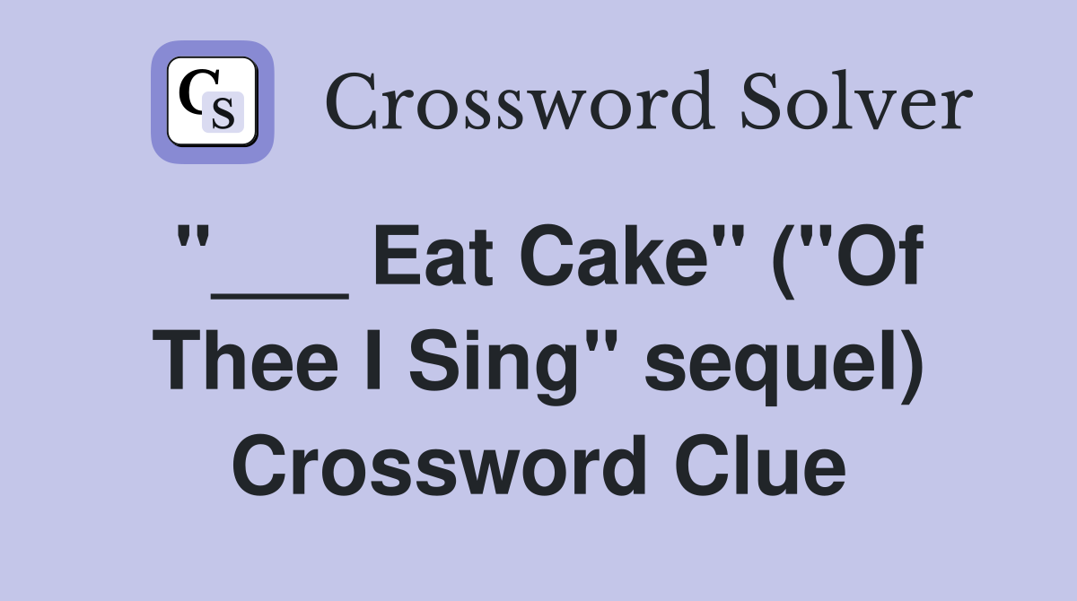 "___ Eat Cake" ("Of Thee I Sing" sequel) Crossword Clue