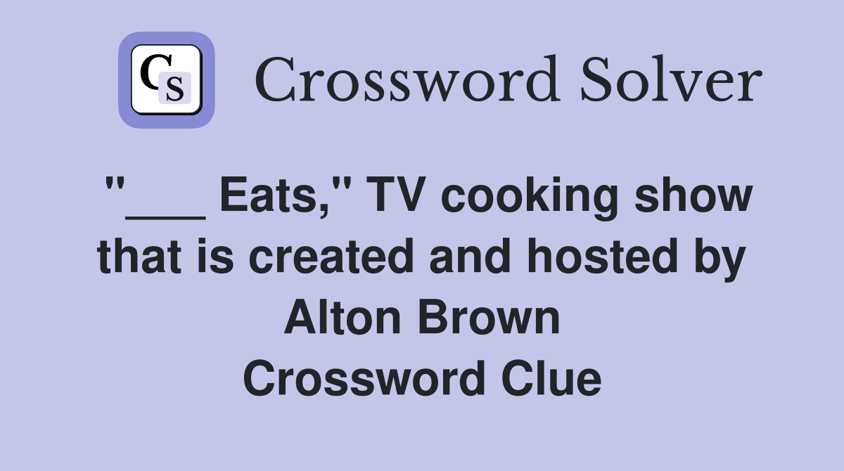 "___ Eats," TV cooking show that is created and hosted by Alton Brown Crossword Clue