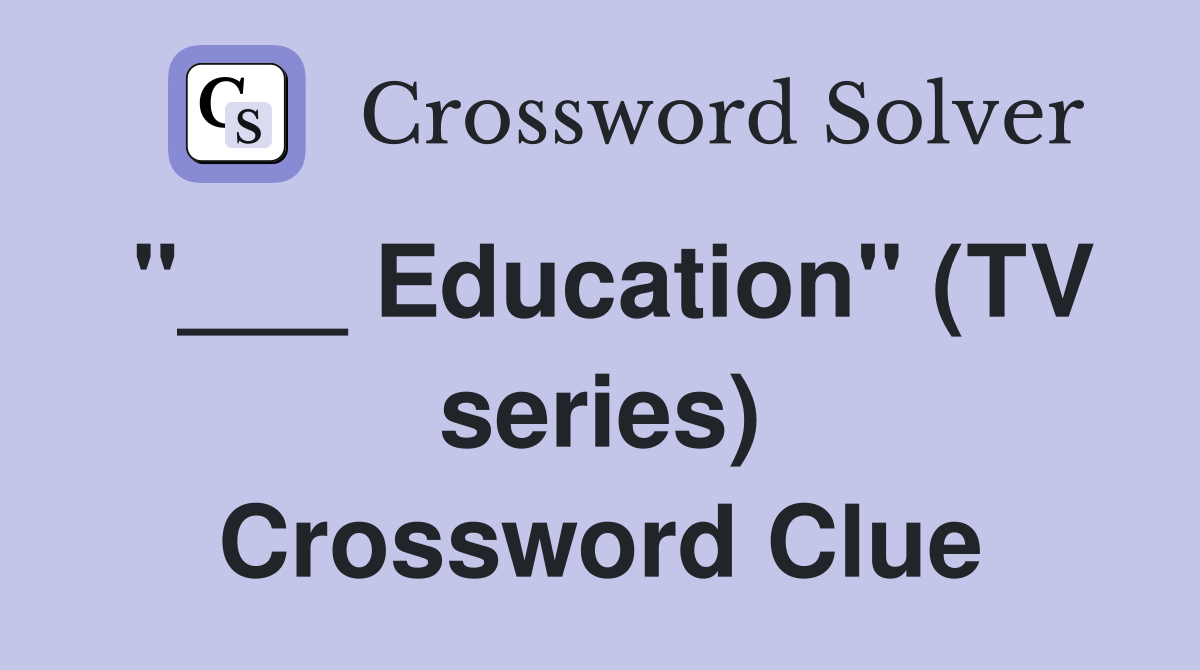 "___ Education" (TV series) Crossword Clue