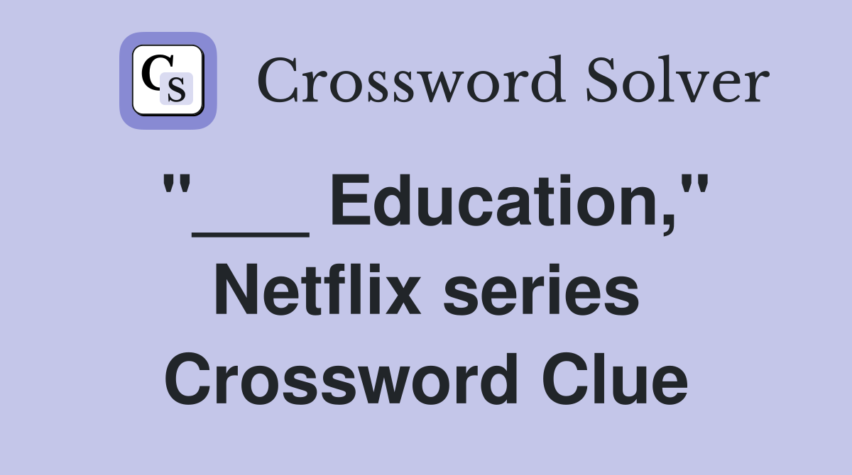 "___ Education," Netflix series Crossword Clue