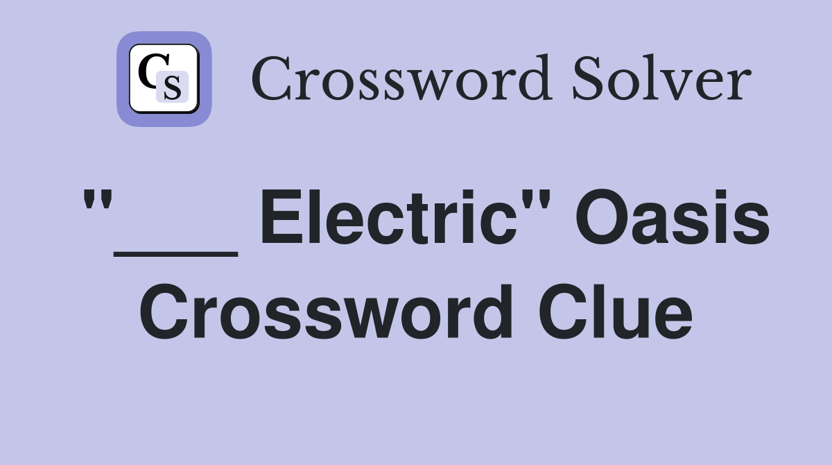 "___ Electric" Oasis Crossword Clue
