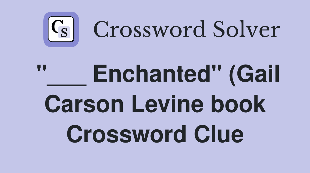 Enchanted quot (Gail Carson Levine book) Crossword Clue Answers Enchanted quot (Gail Carson Levine book) Crossword Clue Answers
