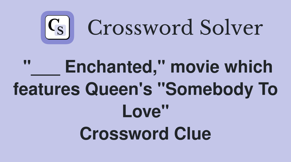 "___ Enchanted," movie which features Queen's "Somebody To Love" Crossword Clue