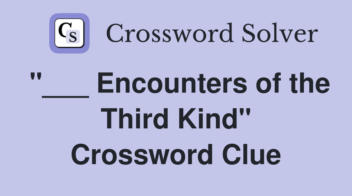 "___ Encounters of the Third Kind" Crossword Clue