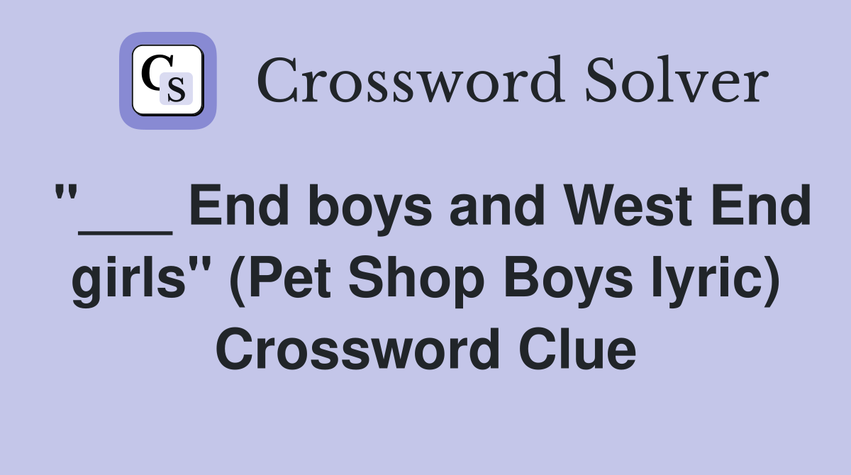 "___ End boys and West End girls" (Pet Shop Boys lyric) Crossword Clue