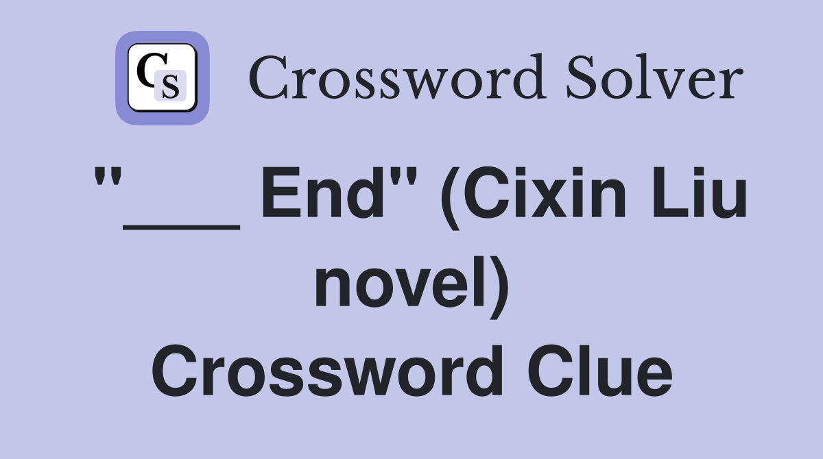 "___ End" (Cixin Liu novel) Crossword Clue