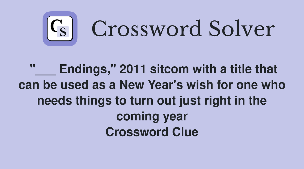 "___ Endings," 2011 sitcom with a title that can be used as a New Year's wish for one who needs things to turn out just right in the coming year Crossword Clue