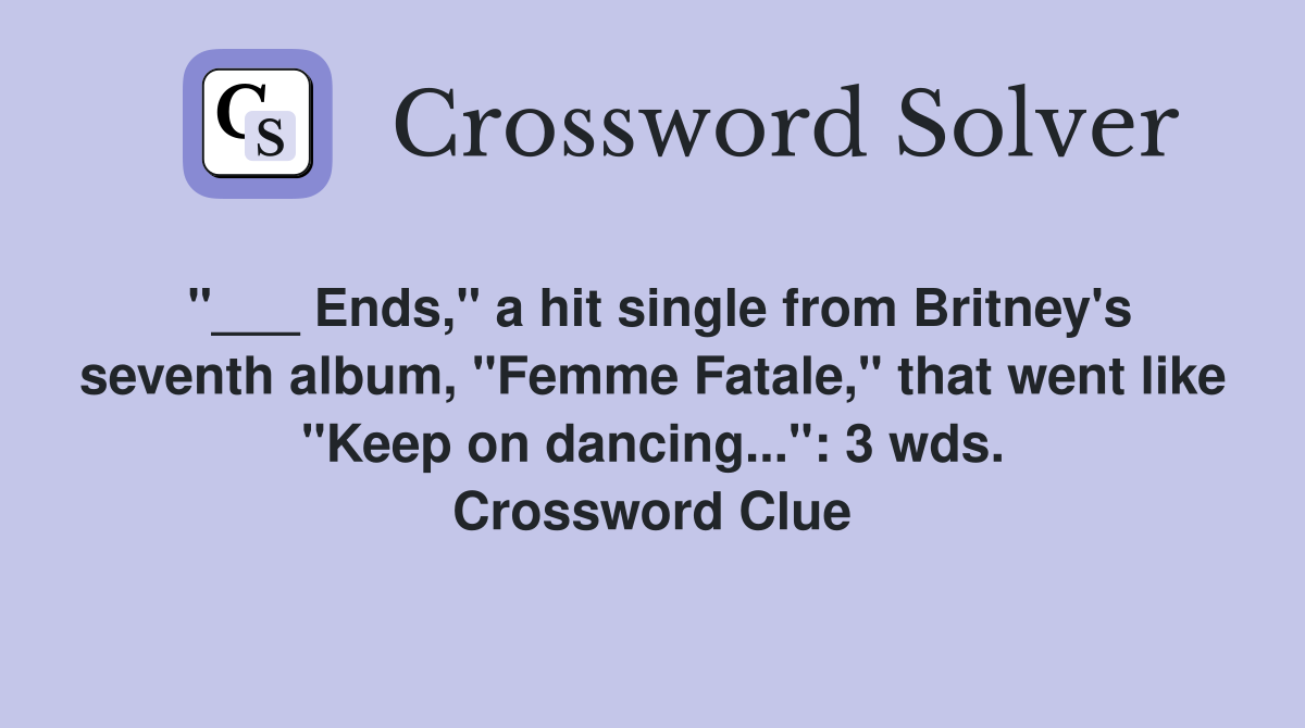 "___ Ends," a hit single from Britney's seventh album, "Femme Fatale," that went like "Keep on dancing...": 3 wds. Crossword Clue