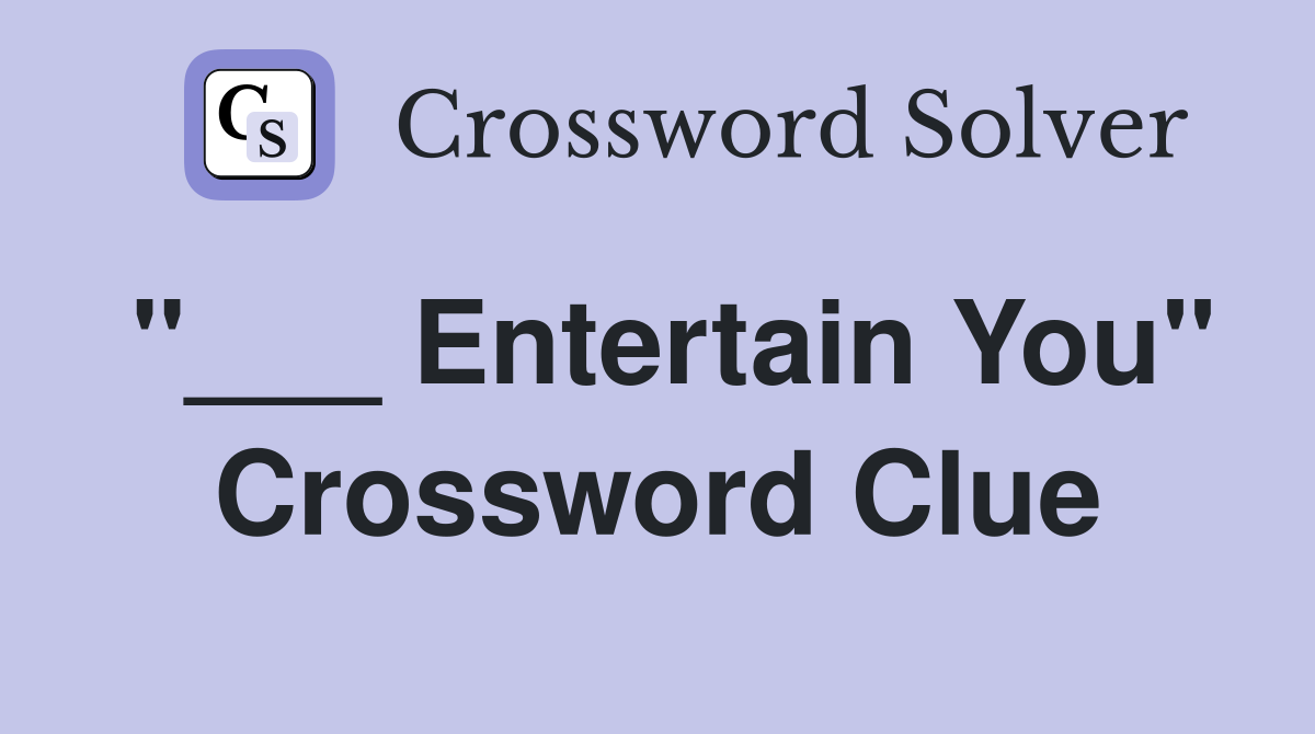 "___ Entertain You" Crossword Clue