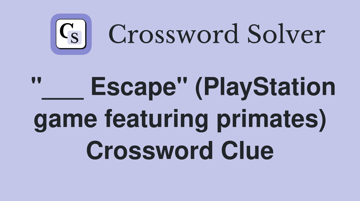 "___ Escape" (PlayStation game featuring primates) Crossword Clue