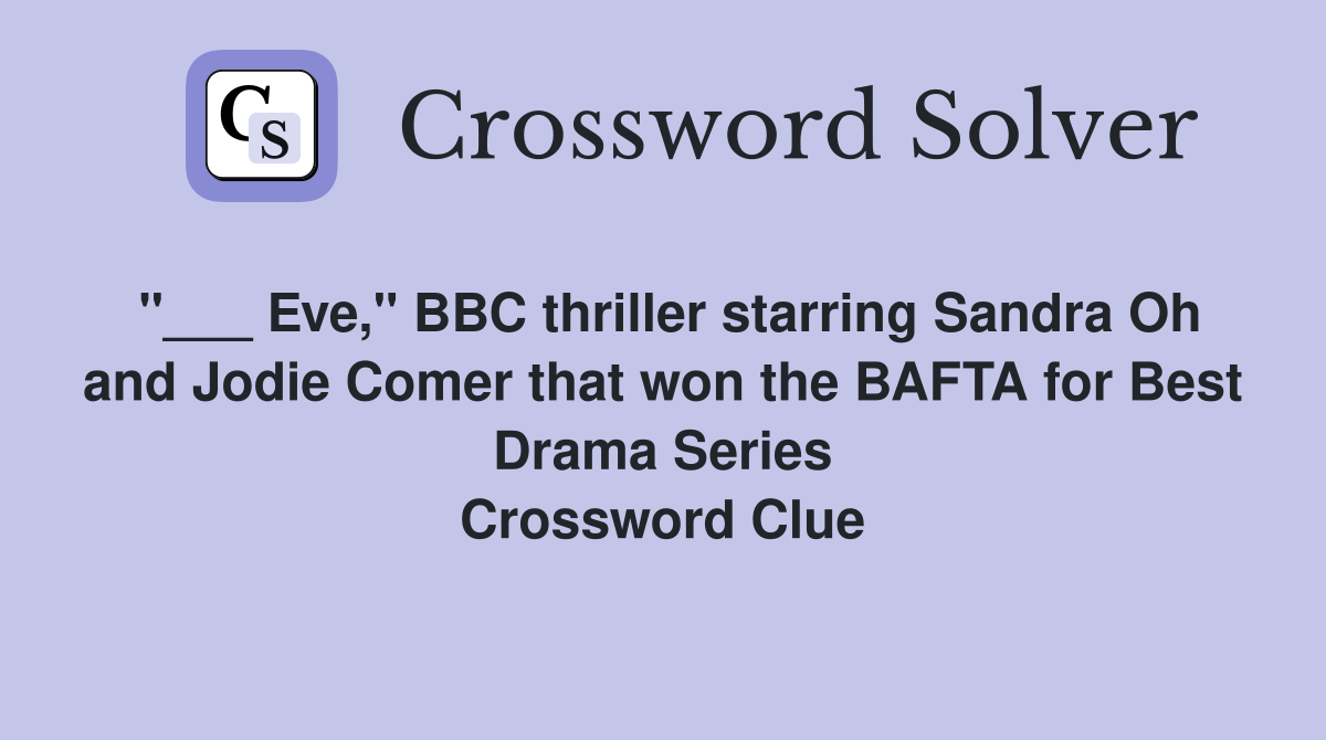 "___ Eve," BBC thriller starring Sandra Oh and Jodie Comer that won the BAFTA for Best Drama Series Crossword Clue