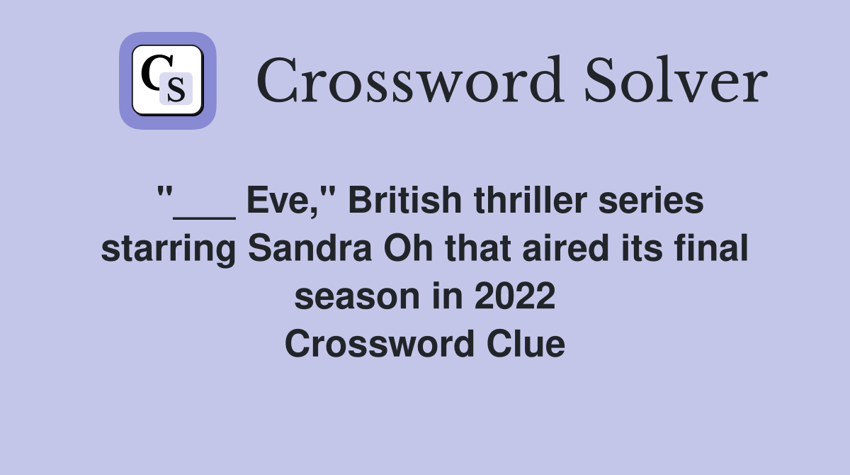 "___ Eve," British thriller series starring Sandra Oh that aired its final season in 2022 Crossword Clue