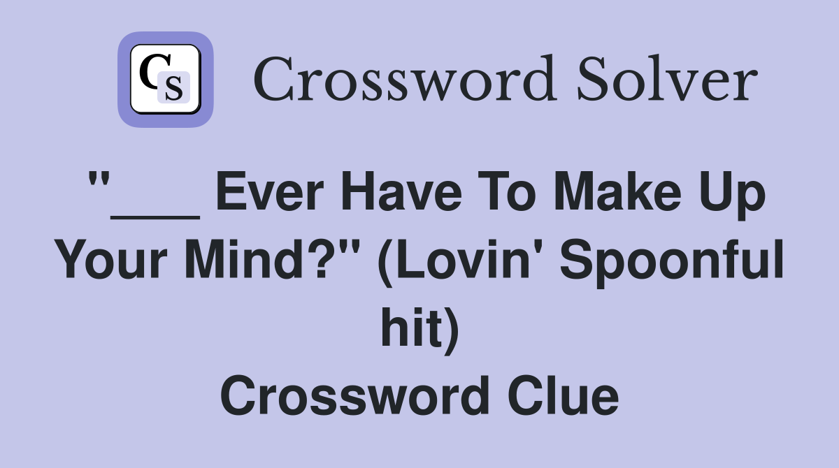 "___ Ever Have To Make Up Your Mind?" (Lovin' Spoonful hit) Crossword Clue