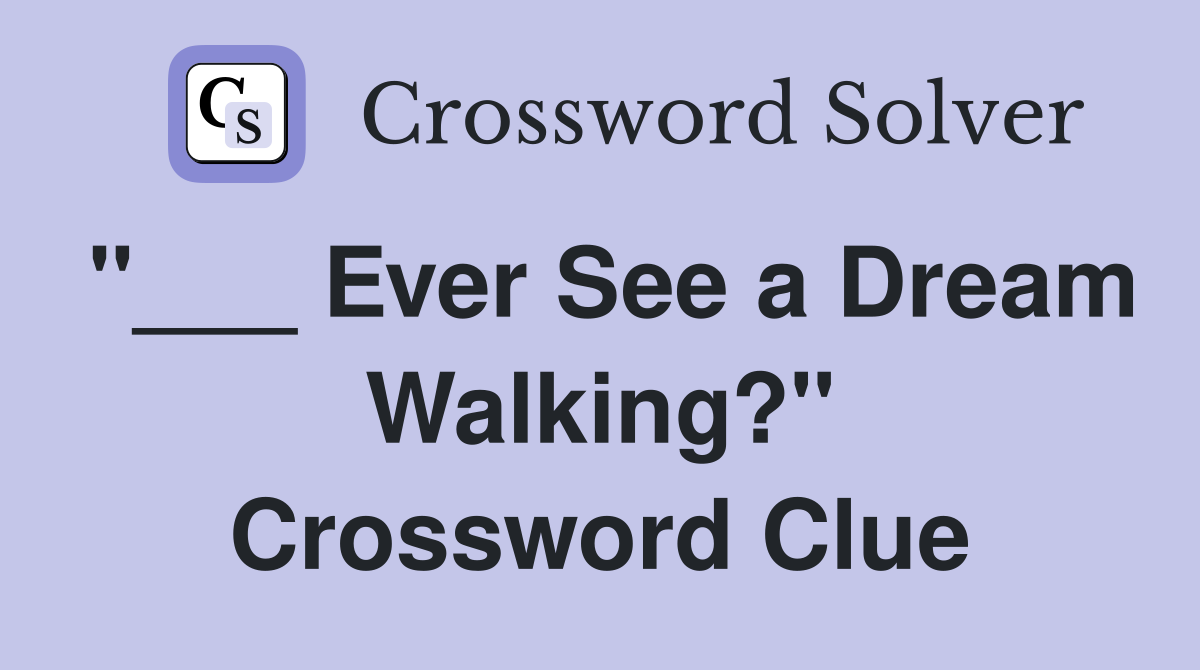 "___ Ever See a Dream Walking?" Crossword Clue