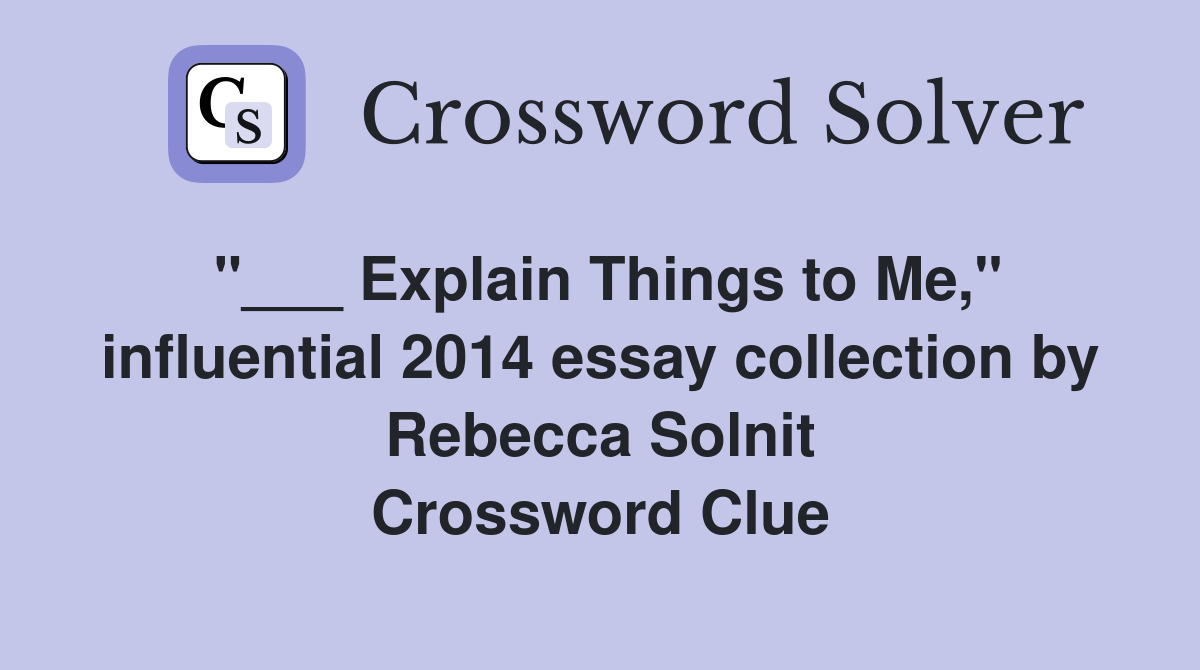 "___ Explain Things to Me," influential 2014 essay collection by Rebecca Solnit Crossword Clue