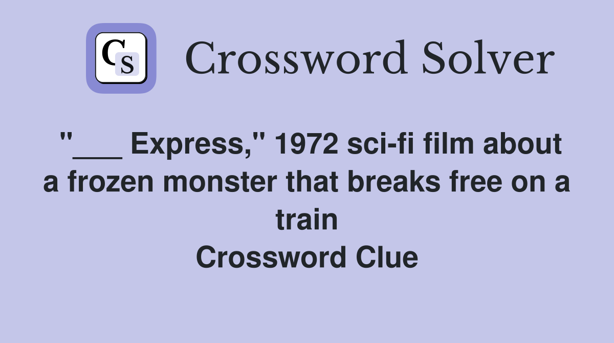 "___ Express," 1972 sci-fi film about a frozen monster that breaks free on a train Crossword Clue