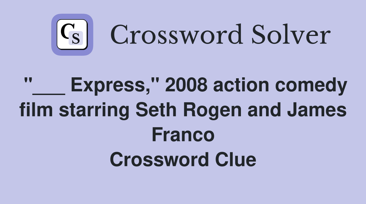 "___ Express," 2008 action comedy film starring Seth Rogen and James Franco Crossword Clue