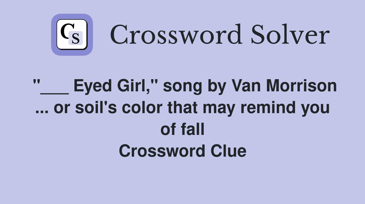 "___ Eyed Girl," song by Van Morrison ... or soil's color that may remind you of fall Crossword Clue