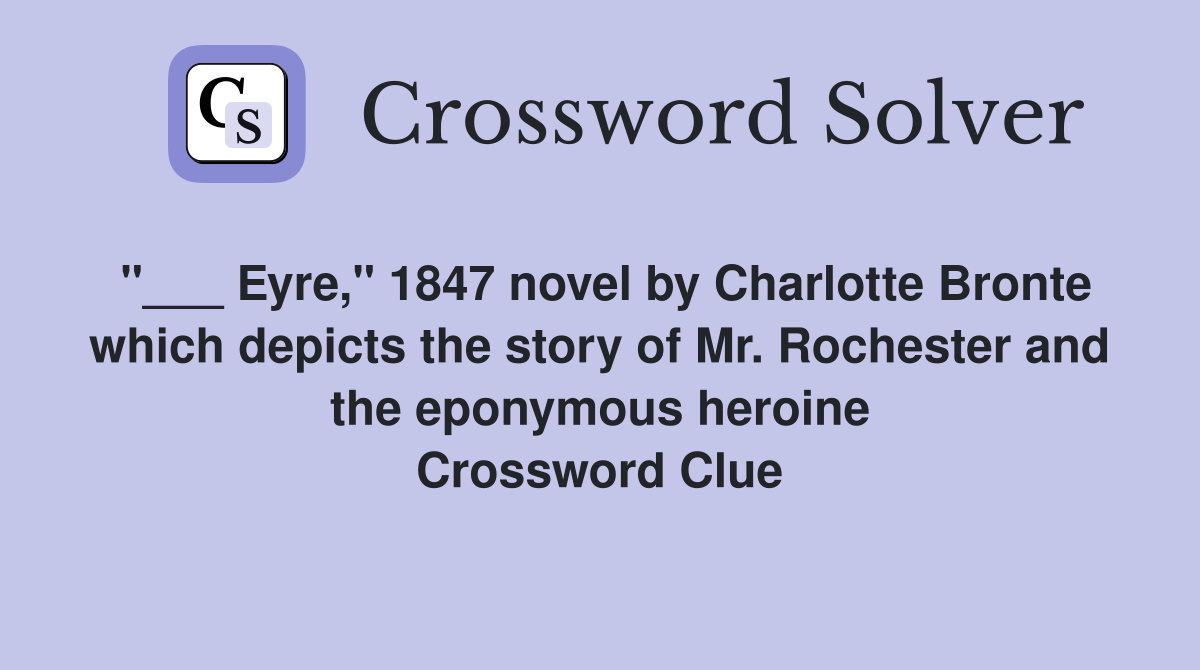 "___ Eyre," 1847 novel by Charlotte Bronte which depicts the story of Mr. Rochester and the eponymous heroine Crossword Clue