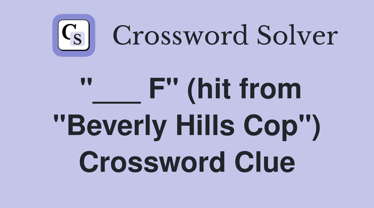 "___ F" (hit from "Beverly Hills Cop") Crossword Clue